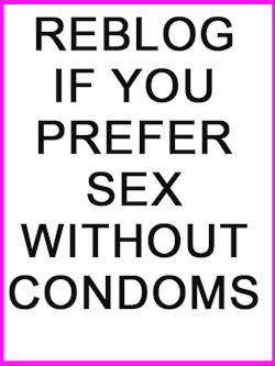 maryann-for-the-bbc:  **********    I NEVER have SEX with Condoms…
