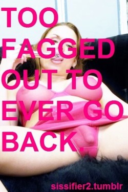 Your too fagged out to back now, sissies, you are a Cock loving