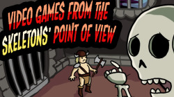 dorkly:  Video Games from the Skeletons’ Point of View For