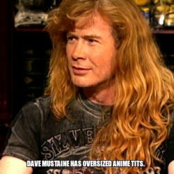 factsaboutdave:  Dave Mustaine has oversized anime tits.