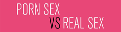 ghaniblue:  Porn Sex vs Real Sex: The Differences Explained With