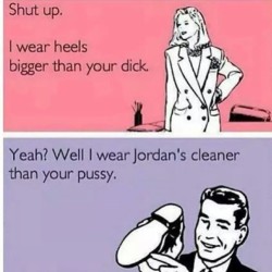 “I wear #Jordans that are #cleaner than your #pussy.”