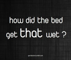 Yes Angela how did the bed get that wet?