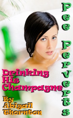 Pee Perverts: Drinking His Champagne by Abigail ThorntonLiz Corden