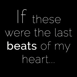 djpianolove:  “If these were the last beats of my heart, I