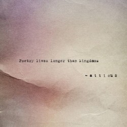 atticuspoetry:  Poetry lives longer then kingdoms. #poetry #kingdoms