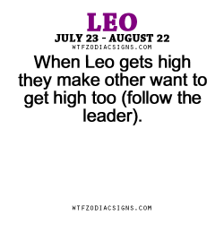 wtfzodiacsigns:  When Leo gets high they make other want to get