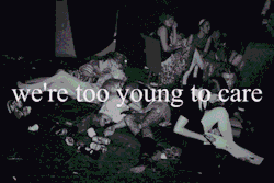 ioragazzadagliocchitristi:  We’re too young to care.