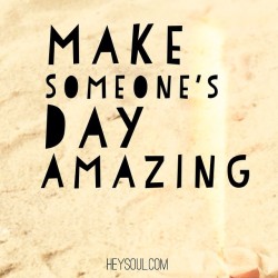hey-soul:  Pick a person! Any person! Make it your goal to be