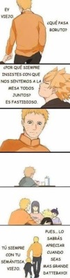 hermiblack:  My feelings !!!!!  1.-Boruto: hey old Naruto: yes Boruto 2.- why you always insist that we all sit together at dinner time? Is awkward  6.- Naruto: well…you will get it when you grown up dattebayo  Boruto: you always with you weird philosophy
