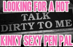 nastykinkysissycumslut:  looking for a hot dirty nasty kinky pen pal. drop me a note if you have a fantasy you want to talk with me about… over 20000 followers, there has to be someone out there….  me too!