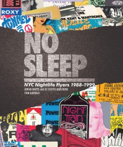 Maybe you’ve been wondering why I haven’t updated this site in some time. Well, here’s why.. I’m super proud to announce the release of No Sleep THE comprehensive collection of NYC nightlife flyers. For the last handful of years,  alongside my