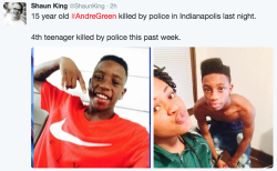 blackblocparty:  Andre Green, 15 years old, was killed last night (August 9, 2015) in Indianapolis, IN. He is the 4th teenager killed by police this past week. 12 people overall were killed by police this weekend alone. 