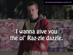 bbcsherlockpickuplines:  â€œI wanna give you the olâ€™ Raz-zle dazzle.â€