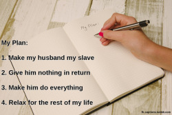 My Plan: Make my husband my slaveCaption Credit: Uxorious HusbandImage Credit: https://www.pexels.com/photo/hand-pen-writing-plant-58457/