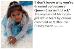 searlait:  hathor-aroha:lifeisliterallylimited:  I AM SO BLOODY FURIOUS:  Three-year-old Aboriginal girl left in tears after she is racially abused by a grown woman for wearing her favourite Frozen costumeSamara Muir, 3, had dressed up as Queen Elsa from