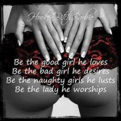 open-minded14u:  Be the good girl he loves, the bad girl he desires, the naughty girl he lusts and the lady he worships 