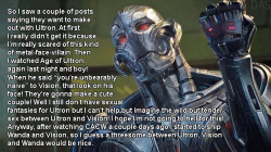 dirtyavengerssecrets:  SUBMISSION“So I saw a couple of posts saying they want to make out with Ultron. At first I really didn’t get it because I’m really scared of this kind of metal-face-villain. Then I watched Age of Ultron again last night and