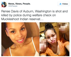 the-movemnt:  Renee Davis, pregnant mother on Muckleshoot tribal land, was fatally shot by police King County, Washington, sheriff’s deputies shot pregnant 23-year-old Renee Davis at her home on Muckleshoot tribal lands Friday.  According to the Tribune,