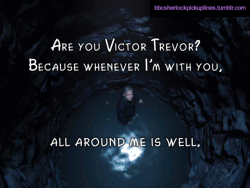 “Are you Victor Trevor? Because whenever I’m with you, all around me is well.”