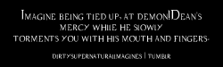 dirtysupernaturalimagines:  Imagine bring tied up, at demon!Dean’s mercy while he slowly torments you with his mouth and fingers. [x]
