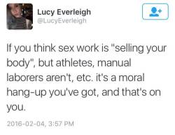 songsabout-kay:  @lucyeverleigh   I think people say this kinda thing because they don’t think sex work is “necessary” and it isn’t, BUT they always view from the side of the customer, not the person who’s selling the service, and from the person