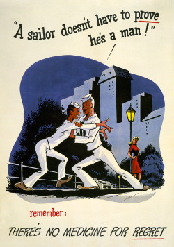vintagraphblog:  A Sailor doesn’t have to prove he’s a man! Remember: There’s no medicine for regret. This WWII public health education poster shows a sailor holding another back from approaching a prostitute. 1945. New in WWII Posters. 