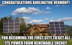 micdotcom:  Burlington, Vt., just became the first city to go completely renewable   With electricity prices rising across the country at the fastest pace in years, the city of Burlington, Vt., looks well-prepared for the future.  On Monday, the largest