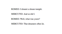 gayred5:  gracetowns: romeo and juliet (1.4) - william shakespeare romeo: i had this intense af dream last night bromercutio: oh so did iromeo: what did u dream dudemercutio: that ur full of shit 