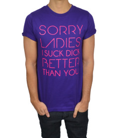 tooqueerclothing:  SORRY LADIES I SUCK DICK BETTER THAN YOU shirt available on TooQueer.com