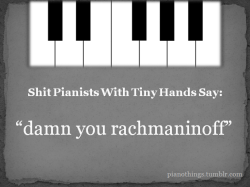 Pianothings:  Shit Pianists With Tiny Hands Say: Damn You Rachmaninoff 
