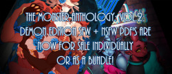 monsteranthology:SFW EDITION PDF - NSFW EDITION PDF - BUNDLE PACKBy purchasing a NSFW copy you are agreeing to the terms of being 18 or over.Print copies of the Demon Edition are no longer available. Print and PDF copies of the first volume are also no