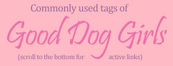 good-dog-girls:  Good Dog Girls commonly used tags visual guide To celebrate breaking 5,000 followers, I put this new, updated taglist together for your viewing pleasure. This time we have a few visual examples of the top tags, so people know what to