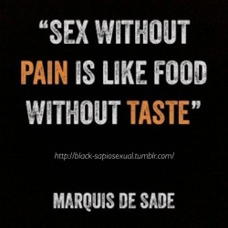 black-sapiosexual:  It is true Sex without pain is like food without taste. Agree?