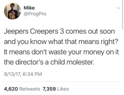 swallowthatshit:  totheonedegree: screaminghere:  weavemama: This is true. The director of Jeepers Creepers 3, Victor Salva, is a convicted child molester. He sexually assaulted a child while on the set of a movie he directed back in the 90s. He filmed