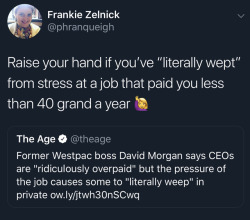 sunrisenebula: raccooninthegirlslockerroom:  caucasianscriptures: I wept working 25¢ over minimum wage at McDonalds  This just in millionaires add crying to the list of things that they should get paid for?   The first time I cried on the job was the