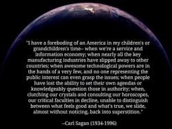 wilwheaton:  brucesterling:  *Well, if you amend that to “clutching the Old Testament and consulting the Koch Brothers,” it’s pretty spot-on, Carl  The scary thing is, Carl Sagan predicted this *decades* ago. 