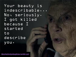 â€œYour beauty is indescribable&hellip; No, seriously. I got killed because I started to describe you.â€