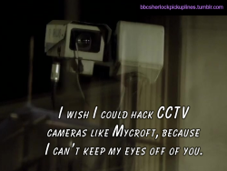â€œI wish I could hack CCTV cameras like Mycroft, because I canâ€™t keep my eyes off of you.â€