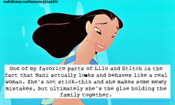 waltdisneyconfessions:  One of my favorite parts of Lilo and Stitch is the fact that Nani actually looks and behaves like a real woman. She’s not stick-thin and she makes some messy mistakes, but ultimately she’s the glue holding the family together.