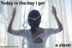 Today is the day I get &hellip;&hellip;&hellip;&hellip;&hellip;&hellip;&hellip;&hellip;&hellip;&hellip;&hellip;. a slave!Caption Credit: Uxorious HusbandImage Credit: https://www.pexels.com/photo/adult-bridal-bride-brunette-341372/