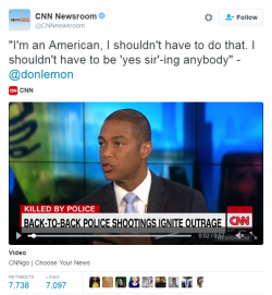 nevaehtyler:  CNN’s Don Lemon on police shootings: “When I am stopped by an officer - I shouldn’t have to be ‘yes,sir-ing’ anybody.”Don Lemon lost the support of the Black community after a few controversial remarks that he made throughout