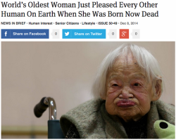 theonion:  World’s Oldest Woman Just Pleased Every Other Human On Earth When She Was Born Now Dead  “Reflecting on a long life that began at the end of the 19th century, the world’s oldest woman told reporters Monday that she could not be happier