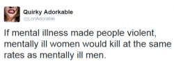 acquaintedwithrask:  but strangely enough you never see a woman shooting a bunch of random men.  Wonder why? 