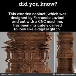 did-you-kno:  This wooden cabinet, which was designed by Ferruccio Laviani and cut with a CNC machine, has been intricately carved to look like a digital glitch.  Source 