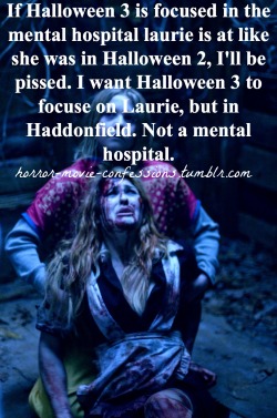 horror-movie-confessions:  “If Halloween 3 is focused in the mental hospital laurie is at like she was in Halloween 2, I’ll be pissed. I want Halloween 3 to focuse on Laurie, but in Haddonfield. Not a mental hospital.”