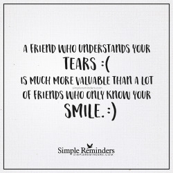mysimplereminders:  “A friend who understands your tears is much more valuable than a lot of friends who only know your smile.”  — Unknown Author