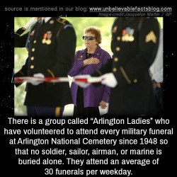 unbelievable-facts: There is a group called “Arlington Ladies” who have volunteered to attend every military funeral at Arlington National Cemetery since 1948 so that no soldier, sailor, airman, or marine is buried alone. They attend an average of