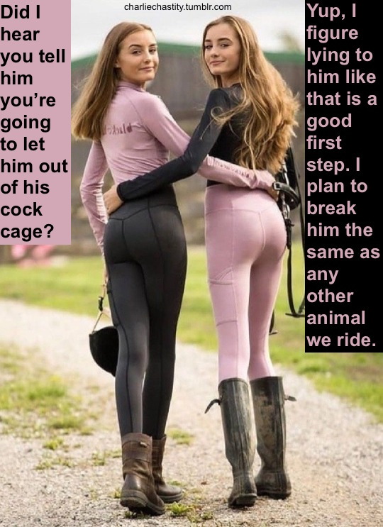 Did I hear you tell him you&rsquo;re going to let him out of his cock cage?Yup, I figure lying to him like that is a good first step. I plan to break him the same as any other animal we ride.