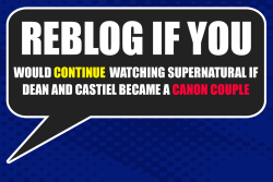 avengingsassydestiel:  onamelancholyhill:  reblog-if-spn:  Reblog if you would continue watching Supernatural if Dean and Castiel became a canon couple If you would stop watching, reblog this post. This is an experiment to test the effects of this relatio